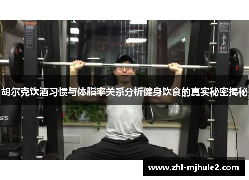 胡尔克饮酒习惯与体脂率关系分析健身饮食的真实秘密揭秘