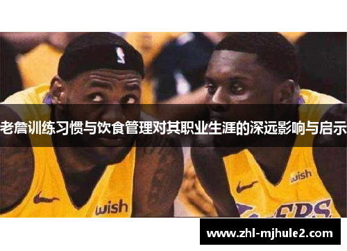老詹训练习惯与饮食管理对其职业生涯的深远影响与启示 老詹训练习惯与饮食管理对其职业生涯的深远影响与启示