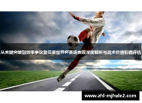 从关键突破到效率争议登贝莱世界杯赛场表现深度解析与战术价值影响评估