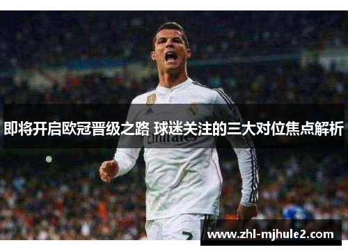即将开启欧冠晋级之路 球迷关注的三大对位焦点解析