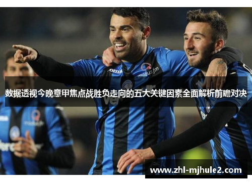 数据透视今晚意甲焦点战胜负走向的五大关键因素全面解析前瞻对决