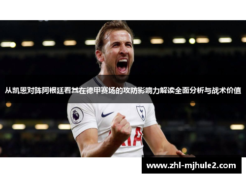 从凯恩对阵阿根廷看其在德甲赛场的攻防影响力解读全面分析与战术价值 从凯恩对阵阿根廷看其在德甲赛场的攻防影响力解读全面分析与战术价值