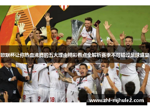 欧联杯让你热血沸腾的五大理由精彩看点全解析赛季不可错过足球盛宴