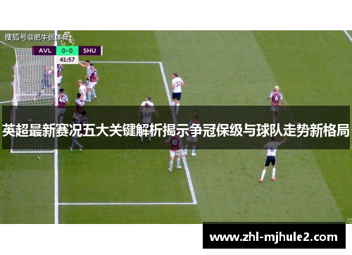 英超最新赛况五大关键解析揭示争冠保级与球队走势新格局