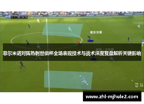菲尔米诺对阵热刺世俱杯全场表现技术与战术深度复盘解析关键影响