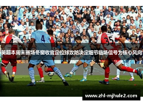 英超本周末赛场冬窗收官定位球攻防决定细节临场信号为核心风向
