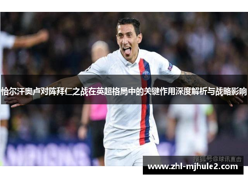 恰尔汗奥卢对阵拜仁之战在英超格局中的关键作用深度解析与战略影响