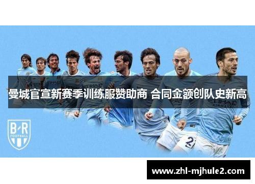 曼城官宣新赛季训练服赞助商 合同金额创队史新高 曼城官宣新赛季训练服赞助商 合同金额创队史新高