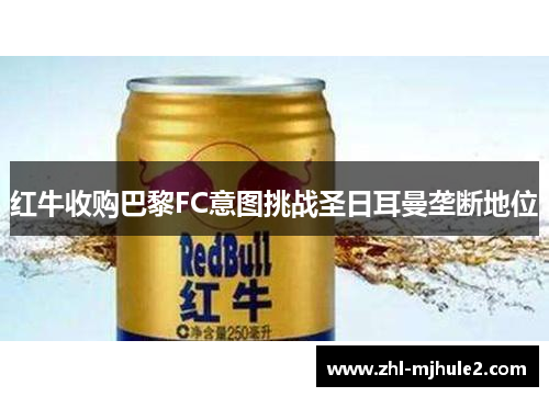 红牛收购巴黎FC意图挑战圣日耳曼垄断地位 红牛收购巴黎FC意图挑战圣日耳曼垄断地位