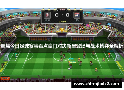 聚焦今日足球赛事看点豪门对决新星登场与战术博弈全解析