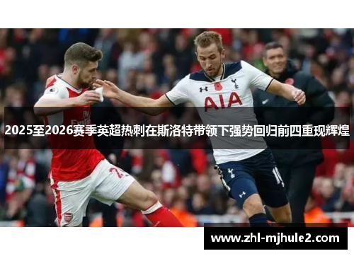 2025至2026赛季英超热刺在斯洛特带领下强势回归前四重现辉煌