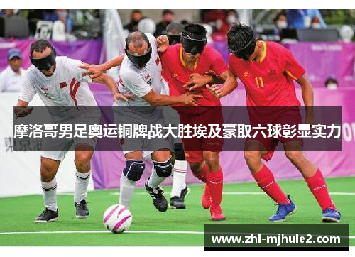 摩洛哥男足奥运铜牌战大胜埃及豪取六球彰显实力 摩洛哥男足奥运铜牌战大胜埃及豪取六球彰显实力