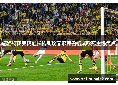 施洛特贝克精准长传助攻菲尔克鲁格成欧冠主场焦点 施洛特贝克精准长传助攻菲尔克鲁格成欧冠主场焦点