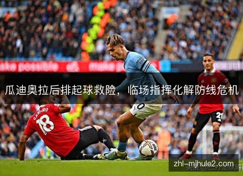 瓜迪奥拉后排起球救险，临场指挥化解防线危机