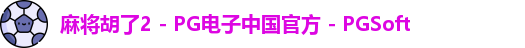 麻将胡了2 - PG电子中国官方 - PGSoft